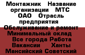 Монтажник › Название организации ­ МТС, ОАО › Отрасль предприятия ­ Обслуживание и ремонт › Минимальный оклад ­ 1 - Все города Работа » Вакансии   . Ханты-Мансийский,Советский г.